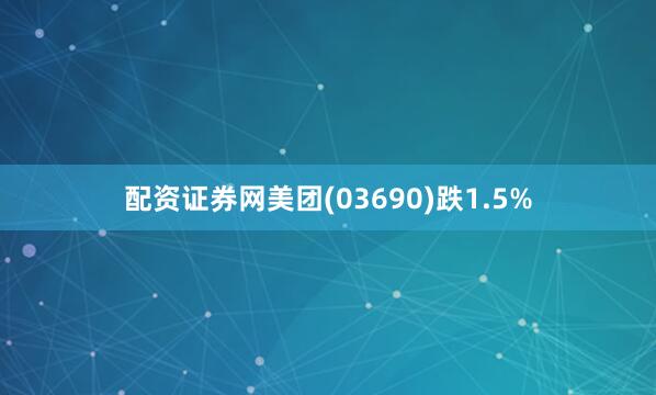 配资证券网美团(03690)跌1.5%