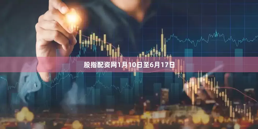 股指配资网1月10日至6月17日