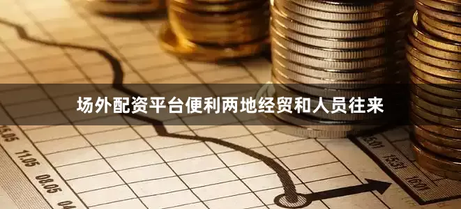 场外配资平台便利两地经贸和人员往来