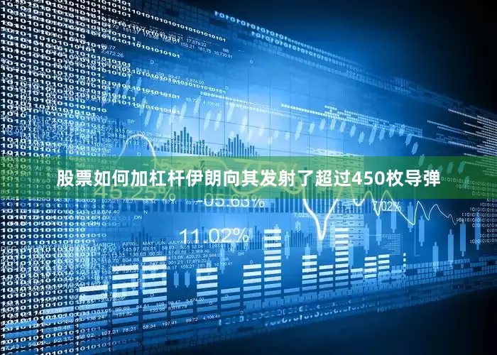 股票如何加杠杆伊朗向其发射了超过450枚导弹
