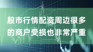 股市行情配资周边很多的商户受损也非常严重
