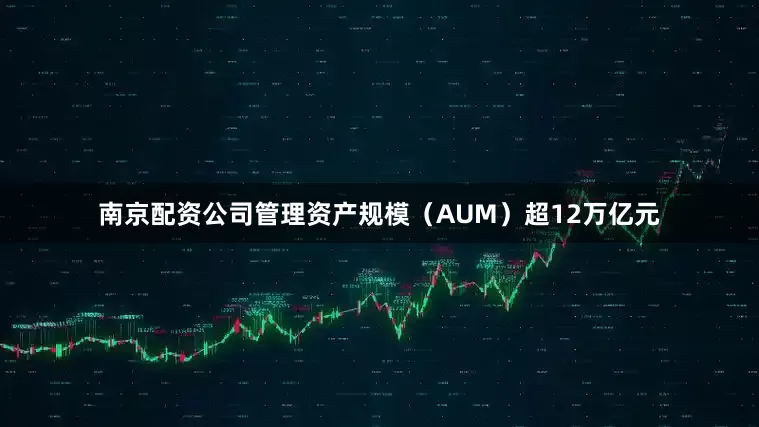 南京配资公司管理资产规模(AUM)超12万亿元