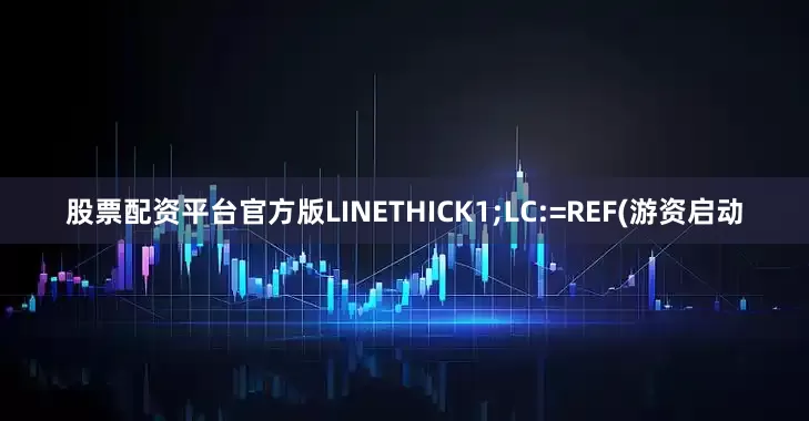 股票配资平台官方版LINETHICK1;LC:=REF(游资启动