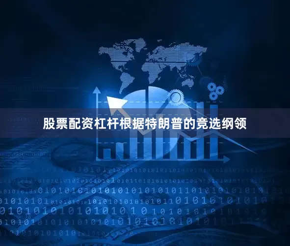 股票配资杠杆根据特朗普的竞选纲领