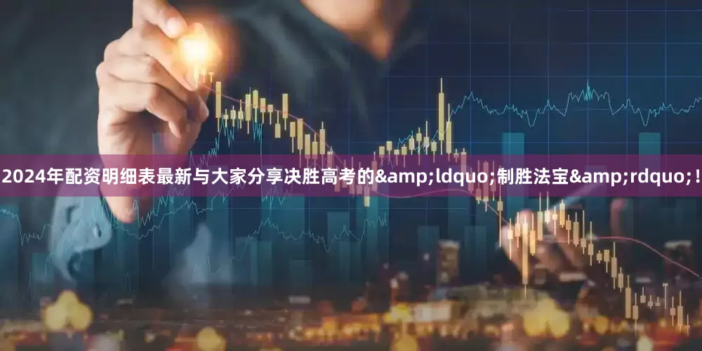 2024年配资明细表最新与大家分享决胜高考的&ldquo;制胜法宝&rdquo;！