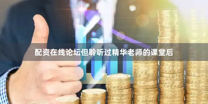 配资在线论坛但聆听过精华老师的课堂后