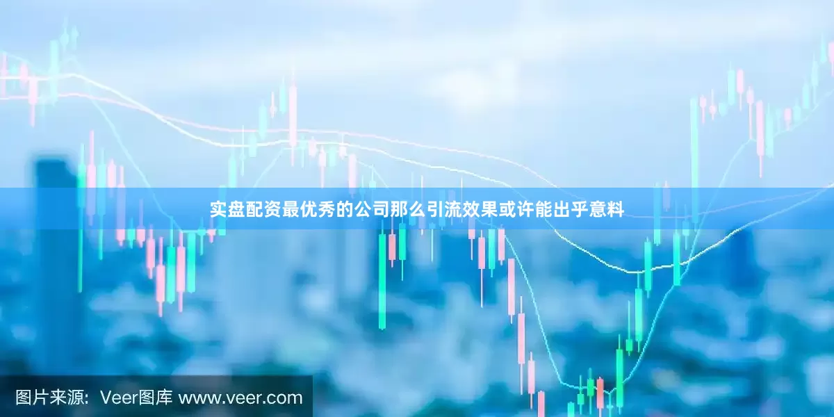 实盘配资最优秀的公司那么引流效果或许能出乎意料