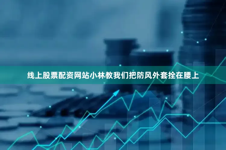 线上股票配资网站小林教我们把防风外套拴在腰上