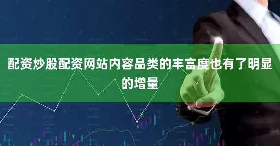 配资炒股配资网站内容品类的丰富度也有了明显的增量