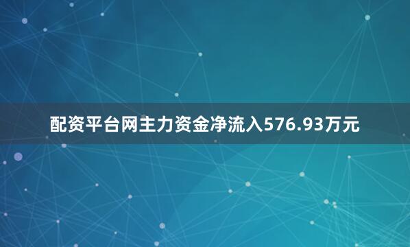 配资平台网主力资金净流入576.93万元