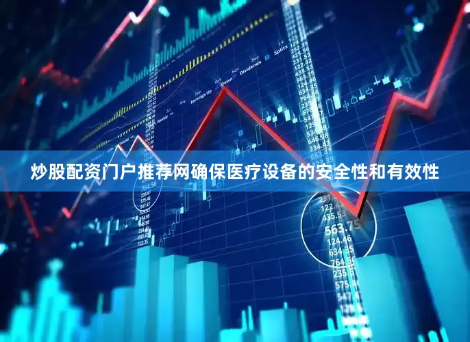 炒股配资门户推荐网确保医疗设备的安全性和有效性