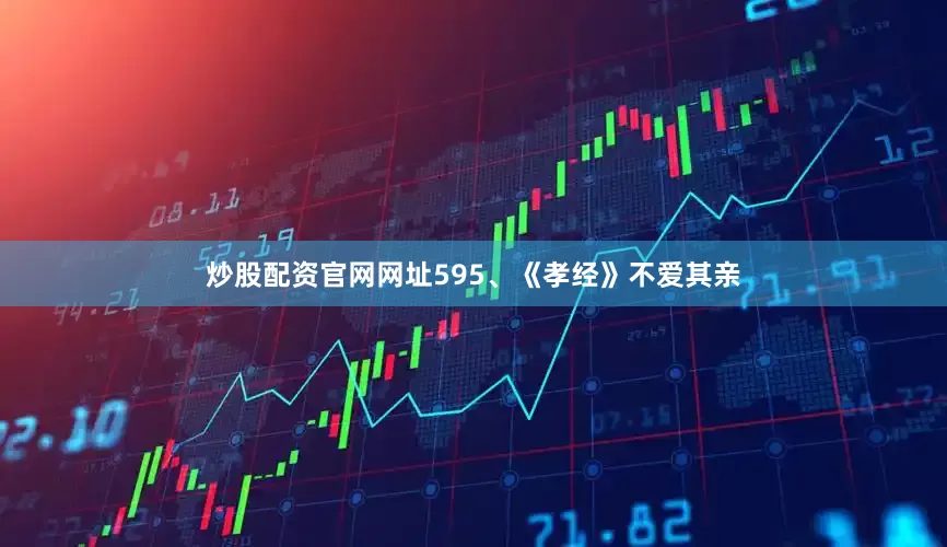 炒股配资官网网址595、《孝经》不爱其亲