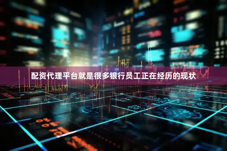 配资代理平台就是很多银行员工正在经历的现状