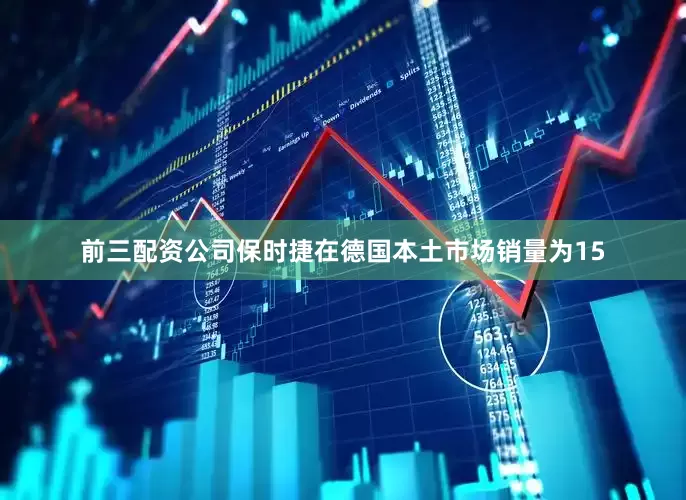 前三配资公司保时捷在德国本土市场销量为15