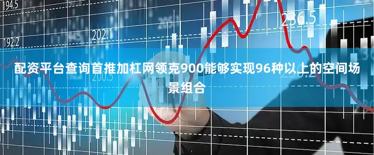 配资平台查询首推加杠网领克900能够实现96种以上的空间场景组合
