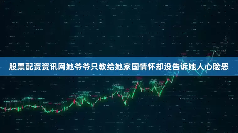 股票配资资讯网她爷爷只教给她家国情怀却没告诉她人心险恶