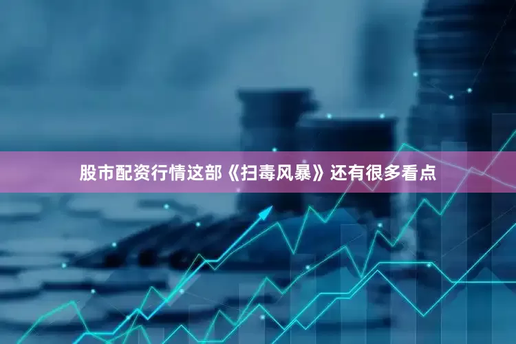 股市配资行情这部《扫毒风暴》还有很多看点