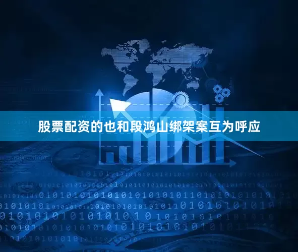 股票配资的也和段鸿山绑架案互为呼应