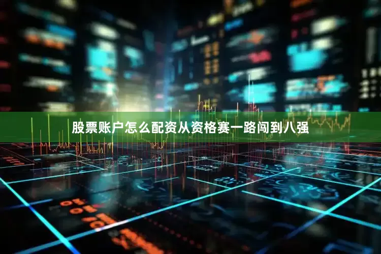 股票账户怎么配资从资格赛一路闯到八强