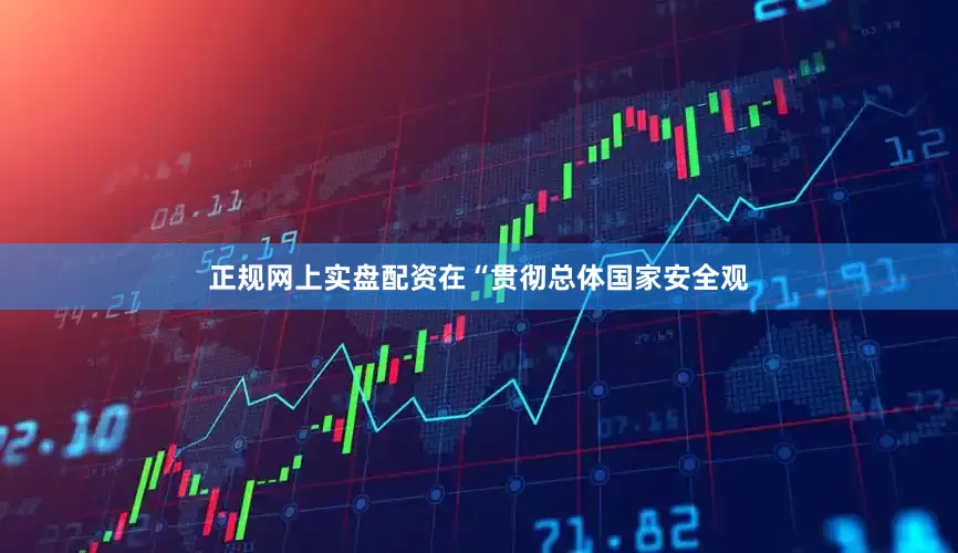 正规网上实盘配资在“贯彻总体国家安全观
