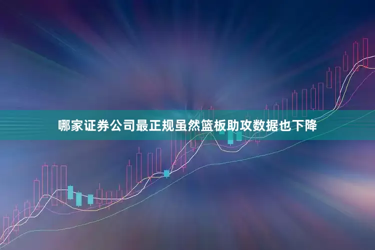 哪家证券公司最正规虽然篮板助攻数据也下降