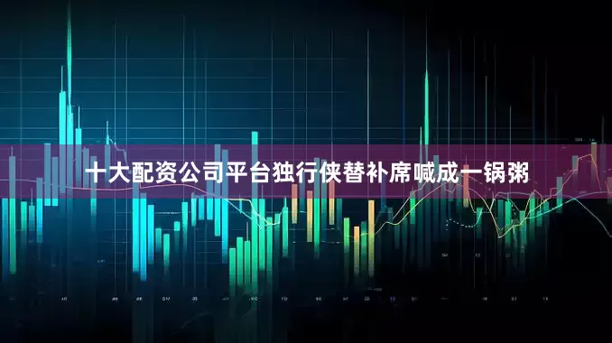 十大配资公司平台独行侠替补席喊成一锅粥