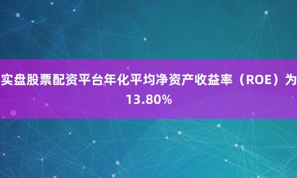 实盘股票配资平台年化平均净资产收益率（ROE）为13.80%