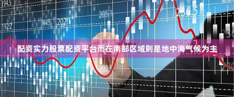 配资实力股票配资平台而在南部区域则是地中海气候为主