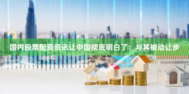国内股票配资资讯让中国彻底明白了：与其被动让步