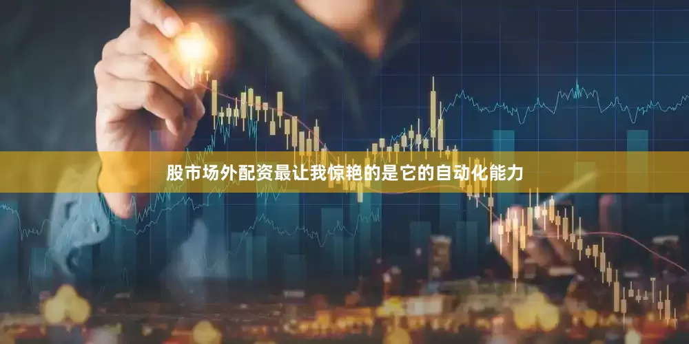 股市场外配资最让我惊艳的是它的自动化能力