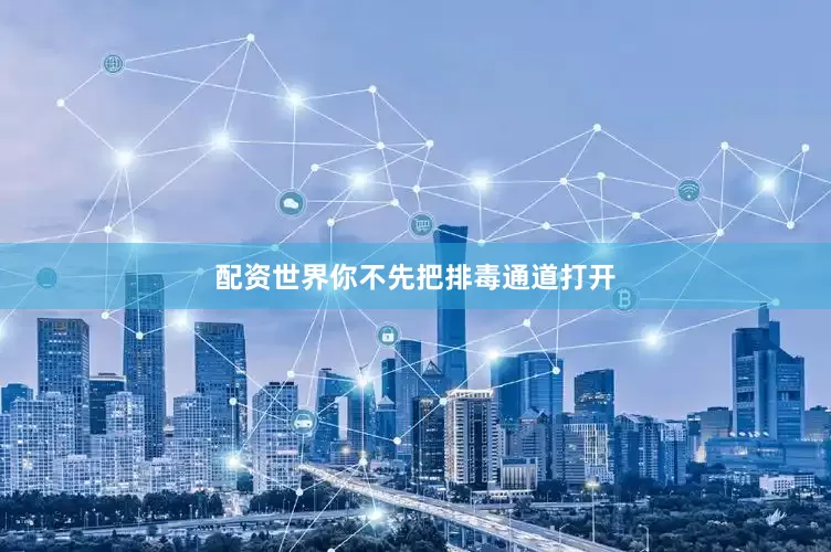 配资世界你不先把排毒通道打开