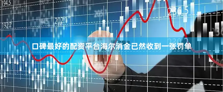 口碑最好的配资平台海尔消金已然收到一张罚单