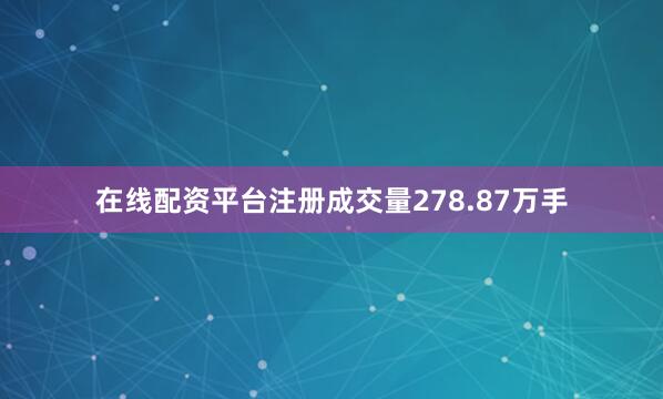 在线配资平台注册成交量278.87万手