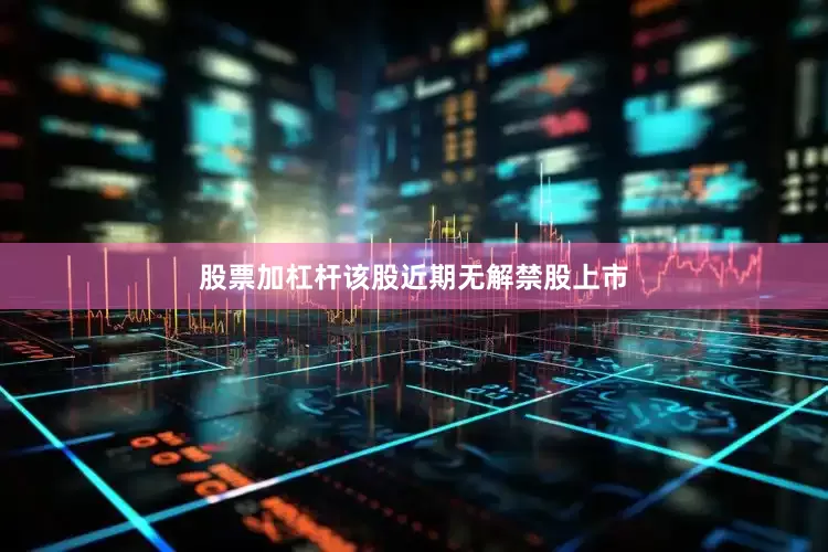 股票加杠杆该股近期无解禁股上市