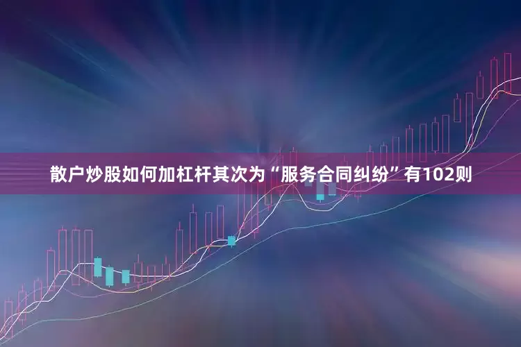 散户炒股如何加杠杆其次为“服务合同纠纷”有102则