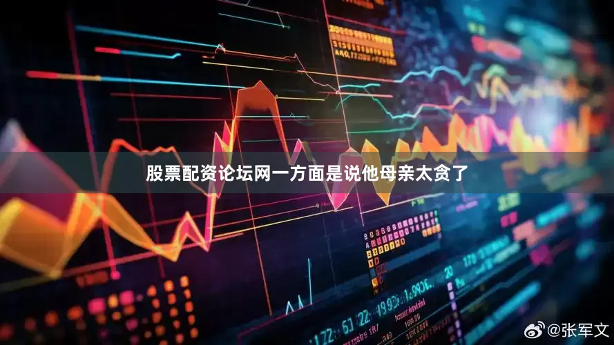 股票配资论坛网一方面是说他母亲太贪了