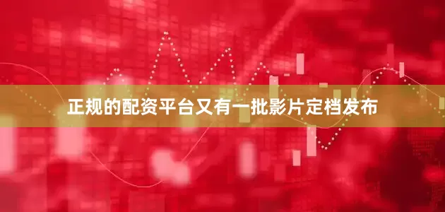 正规的配资平台又有一批影片定档发布