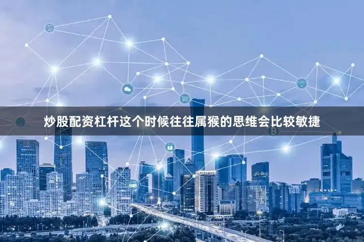 炒股配资杠杆这个时候往往属猴的思维会比较敏捷