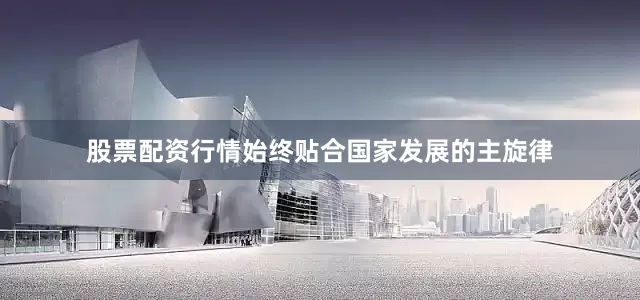 股票配资行情始终贴合国家发展的主旋律