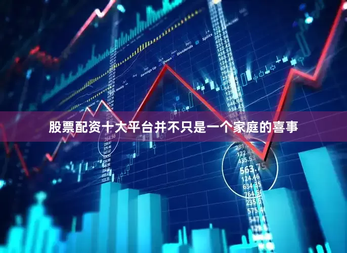 股票配资十大平台并不只是一个家庭的喜事