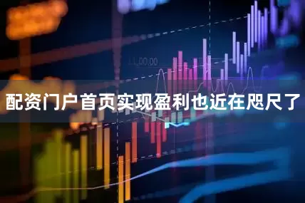 配资门户首页实现盈利也近在咫尺了