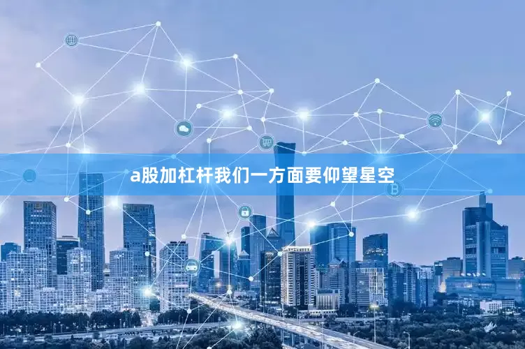 a股加杠杆我们一方面要仰望星空