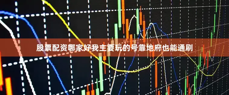 股票配资哪家好我主要玩的号靠地府也能通刷