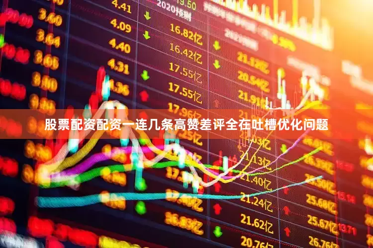 股票配资配资一连几条高赞差评全在吐槽优化问题